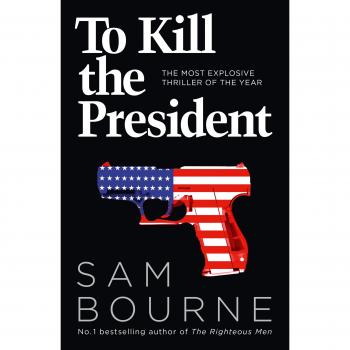 To Kill the President: The most explosive thriller of the year,Sam Bourne