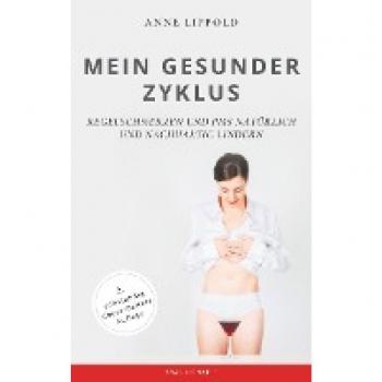 Mein gesunder Zyklus: Regelschmerzen und PMS natürlich und nachhaltig lindern