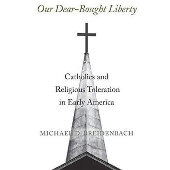 Our Dear-Bought Liberty : Catholics and Religious Toleration in Early America