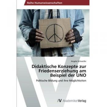Didaktische Konzepte zur Friedenserziehung am Beispiel der UNO: Politische Bildung und ihre Möglichkeiten