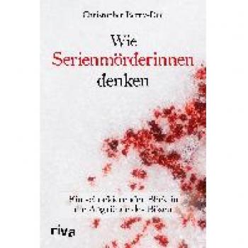 Christopher Berry-Dee Wie Serienmörderinnen Denken: Ein Schockierender Blick In Die Abgründe Des Bösen. Ein Klassiker Der True Crime Literatur. Weltbekannter Kriminologe Über Verbrechen Und Mord