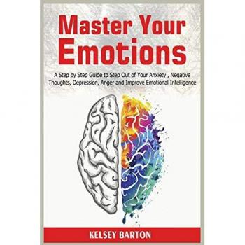 Master Your Emotions: A Step by Step Guide to Step Out of Your Anxiety , Negative Thoughts, Depression, Anger and Improve Emotional Intelligence