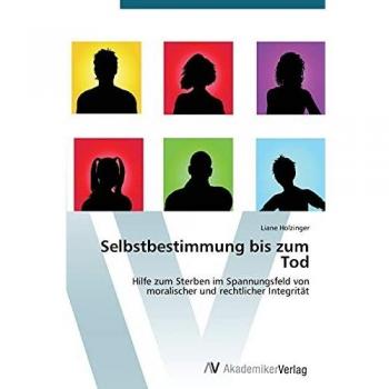 Selbstbestimmung bis zum Tod: Hilfe zum Sterben im Spannungsfeld von moralischer und rechtlicher Integrität