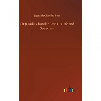 Sir Jagadis Chunder Bose His Life and Speeches