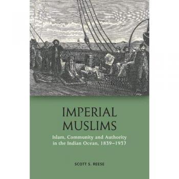 Imperial Muslims : Islam, Community and Authority in the Indian Ocean, 1839-1937