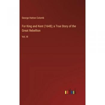 Colomb, George Hatton: For King and Kent (1648); a True Story of the Great Rebellion