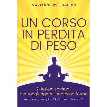 Un corso in perdita di peso. 21 lezioni spirituali per raggiungere il tuo peso ideale secondo i principi di «un corso in miracoli». Nuova ediz.