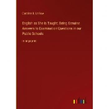 English as She is Taught; Being Genuine Answers to Examination Questions in our Public Schools: in large print