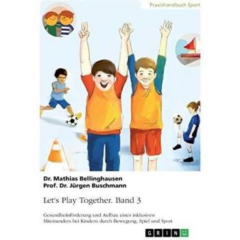 Let's Play Together. Band 3: Gesundheitsförderung und Aufbau eines inklusiven Miteinanders bei Kindern durch Bewegung, Spiel und Sport