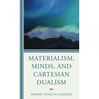 Almeder, Robert Francis: Materialism, Minds, and Cartesian Dualism