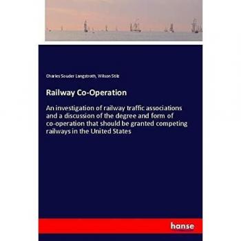 Railway Co-Operation: An investigation of railway traffic associations and a discussion of the degree and form of co-operation that should be granted competing railways in the United States