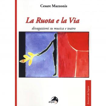 La ruota e la via. Divagazioni su musica e teatro