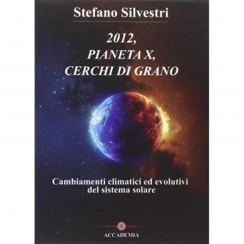 2012, pianeta X, cerchi di grano. Cambiamenti climatici ed evolutivi del sistema solare. Con DVD