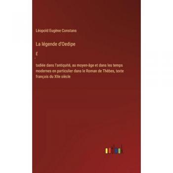 La légende d'Oedipe: ɿtudiée dans l'antiquité, au moyen-âge et dans les temps modernes en particulier dans le Roman de Thèbes, texte français du XIIe siècle