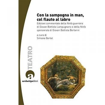 Con la sampogna in man, col flauto al labro. Edizioni commentate della «Ninfa guerriera» di Giovan Battista Lampugnano e della «Ninfa spensierata» .. Con CD-ROM