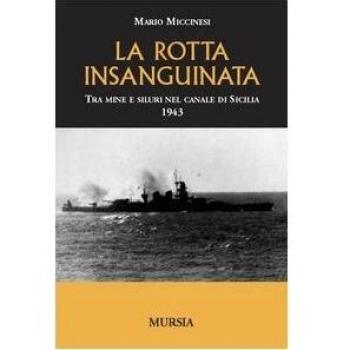 La rotta insanguinata. Tra mine e siluri nel canale di Sicilia 1943