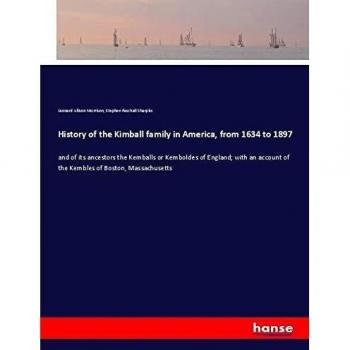 History of the Kimball family in America, from 1634 to 1897: and of its ancestors the Kemballs or Kemboldes of England; with an account of the Kembles of Boston, Massachusetts