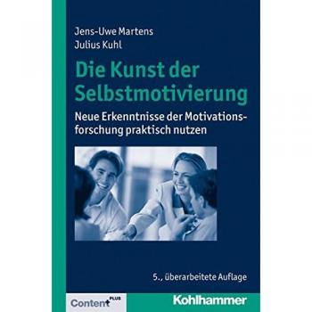 Die Kunst der Selbstmotivierung: Neue Erkenntnisse der Motivationsforschung praktisch nutzen