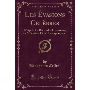 Les Évasions Célèbres: D'Après les Récits des Historiens, les Mémoires Et la Correspondance