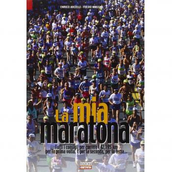 La mia maratona. Tutti i consigli per correre i 42,195 km per la prima volta. E per la seconda, per la terza...
