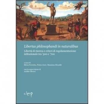 Libertas philosphandi in naturalibus. Libertà di ricerca e criteri di regolamentazione istituzionale tra '500 e '700