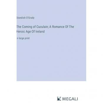 The Coming of Cuculain; A Romance Of The Heroic Age Of Ireland: in large print