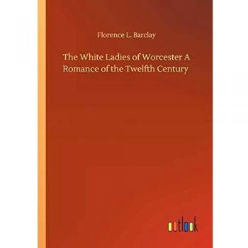 The White Ladies of Worcester A Romance of the Twelfth Century