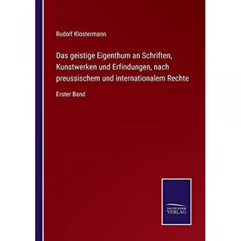 Das geistige Eigenthum an Schriften, Kunstwerken und Erfindungen, nach preussischem und internationalem Rechte: Erster Band