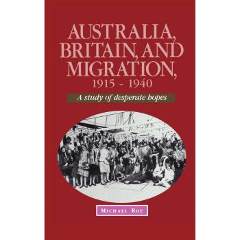 Australia, Britain and Migration, 1915–1940: A Study of Desperate Hopes (Studies in Australian History)