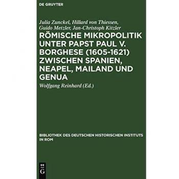 Rmische Mikropolitik unter Papst Paul V. Borghese (16051621) zwischen Spanien, Neapel, Mailand und Genua (Bibliothek des Deutschen Historischen Instituts in Rom, 107, Band 107)