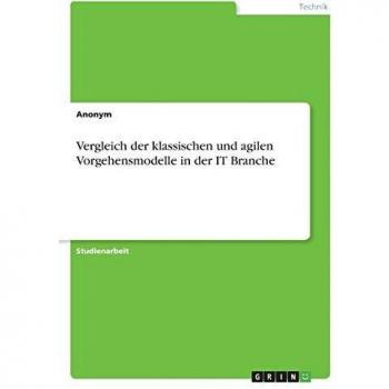 Anonym: Vergleich der klassischen und agilen Vorgehensmodelle in der IT Branche