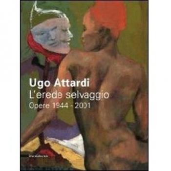 Ugo Attardi. L'erede selvaggio. Opere. 1944-2001. Catalogo della mostra