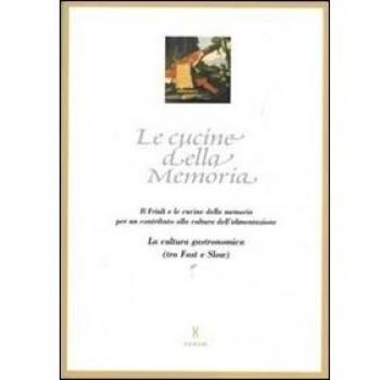 Le cucine della memoria. Il Friuli e le cucine della memoria per un contributo alla cultura dell'alimentazione. La cultura gastronomica