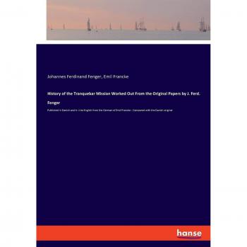 History of the Tranquebar Mission Worked Out From the Original Papers by J. Ferd. Fenger: Published in Danish and tr. into English from the German of Emil Francke