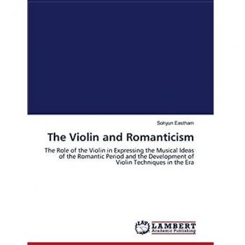The Violin and Romanticism: The Role of the Violin in Expressing the Musical Ideas of the Romantic Period and the Development of Violin Techniques in the Era