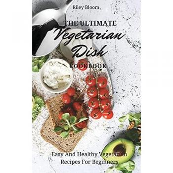 Bloom, Riley: The Ultimate Vegetarian Dish Cookbook