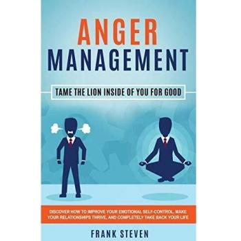 Anger Management: Tame The Lion Inside of You for Good: Discover How to Improve Your Emotional Self-Control, Make Your Relationships Thrive, and Completely Take Back Your Life