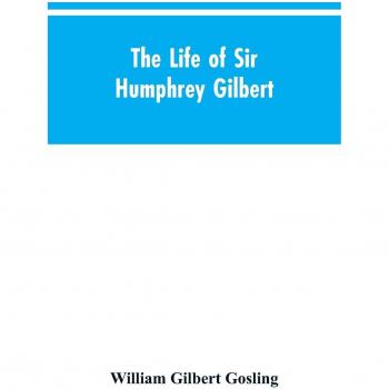 The Life of Sir Humphrey Gilbert England's First Empire Builder