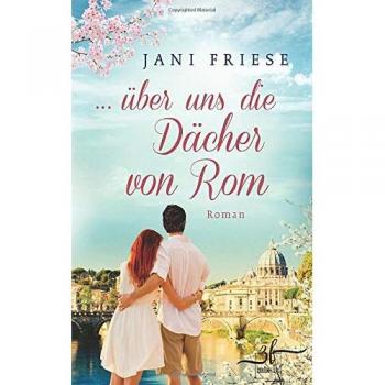 Jani Friese ... Über Uns Die Dächer Von Rom: Liebesroman
