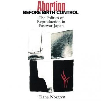 Abortion Before Birth Control: The Politics of Reproduction in Postwar Japan