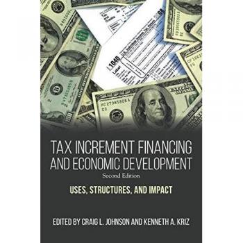 Tax Increment Financing and Economic Development, Second Edition: Uses, Structures, and Impact