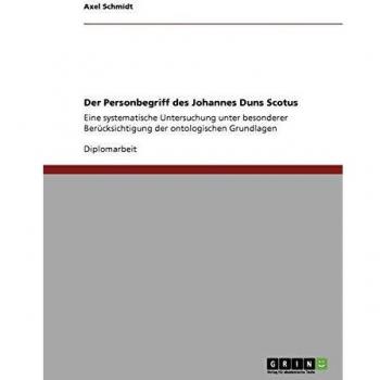 Der Personbegriff des Johannes Duns Scotus: Eine systematische Untersuchung unter besonderer Berücksichtigung der ontologischen Grundlagen