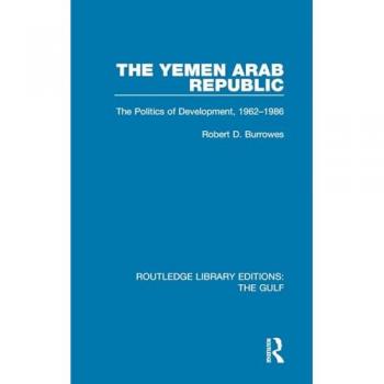 The Yemen Arab Republic: The Politics of Development, 1962-1986 (Routledge Library Editions: the Gulf, 16, Band 16)