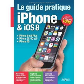 Le guide pratique iPhone et iOS 8 : iPhone 6 et 6 plus, iPhone 5s, 5c et 5, iPhone 4s