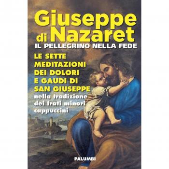 Giuseppe di Nazaret il pellegrino nella fede. Le sette meditazioni dei dolori e gaudi di san Giuseppe nella tradizione dei frati minori cappuccini