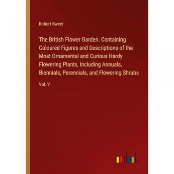 The British Flower Garden. Containing Coloured Figures and Descriptions of the Most Ornamental and Curious Hardy Flowering Plants, Including Annuals, ... Perennials, and Flowering Shrubs: Vol. V