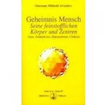 Geheimnis Mensch. Seine feinstofflichen Körper und Zentren. Aura, Solarplexus, Harazentrum, Chakras