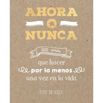 AHORA O NUNCA: 500 COSAS QUE HACER POR LO MENOS UNA VEZ EN LA VIDA