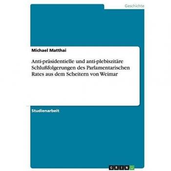 Anti-präsidentielle und anti-plebiszitäre Schlußfolgerungen des Parlamentarischen Rates aus dem Scheitern von Weimar