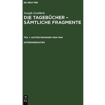 Institut für Zeitgeschichte in Verbindung mit dem Bundesarchiv Joseph Goebbels: Die Tagebücher – Sämtliche Fragmente. Aufzeichnungen 1924–1941: Joseph Goebbels: Die Tagebücher – Sämtliche Fragmente. Teil 1: Aufzeichnungen 1924–1941. Interimsr
